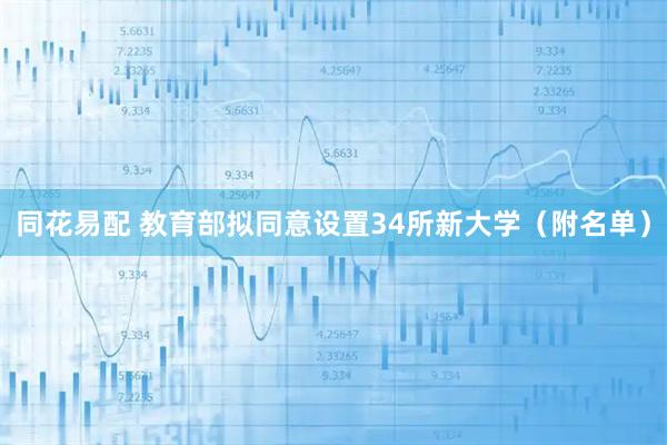 同花易配 教育部拟同意设置34所新大学（附名单）