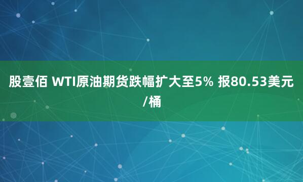 股壹佰 WTI原油期货跌幅扩大至5% 报80.53美元/桶