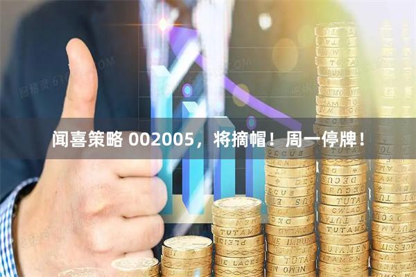 闻喜策略 002005,将摘帽!周一停牌!