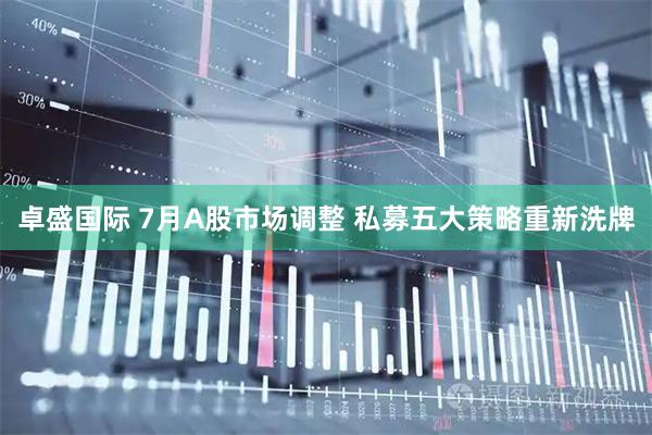 卓盛国际 7月A股市场调整 私募五大策略重新洗牌