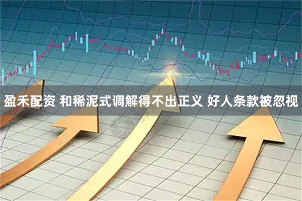盈禾配资 和稀泥式调解得不出正义 好人条款被忽视