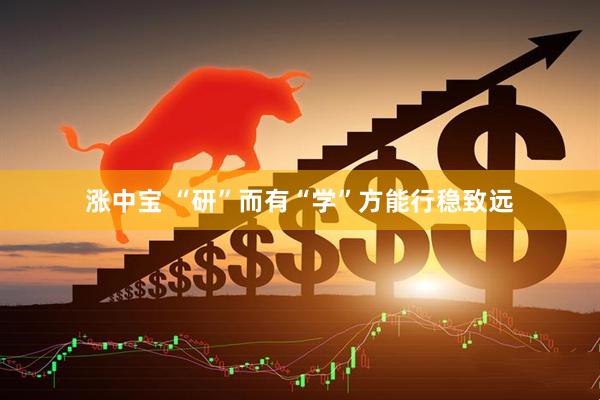 涨中宝 “研”而有“学”方能行稳致远